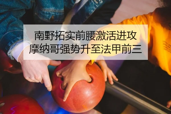 南野拓实前腰激活进攻 摩纳哥强势升至法甲前三